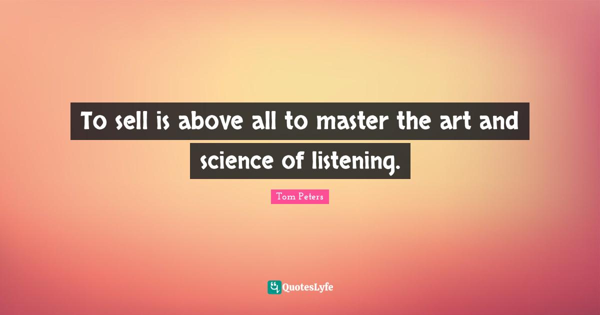 To sell is above all to master the art and science of listening.