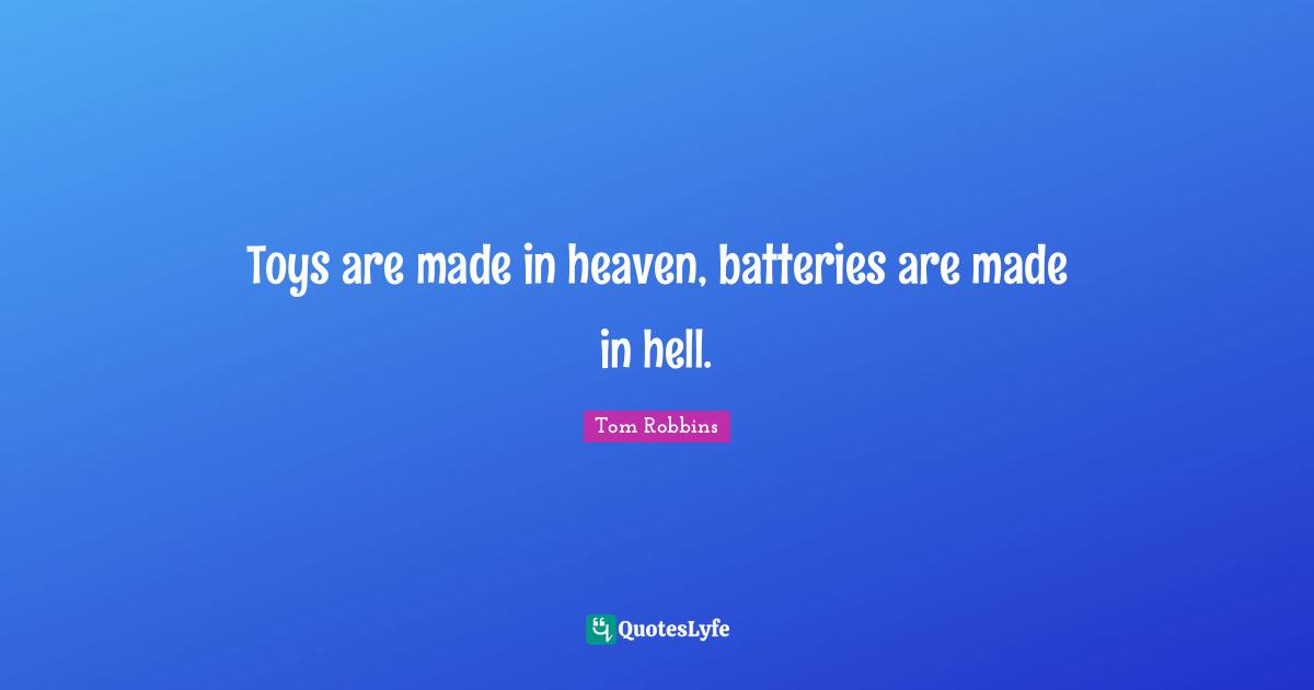 Toys are made in heaven, batteries are made in hell.