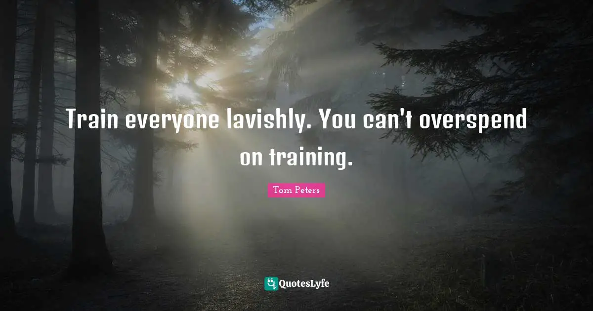 Train everyone lavishly. You can't overspend on training.