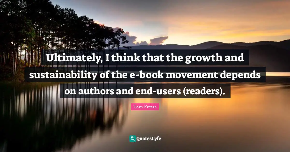 Ultimately, I think that the growth and sustainability of the e-book movement depends on authors and end-users (readers).