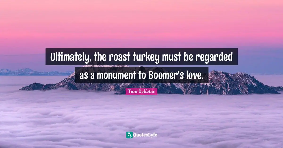 Ultimately, the roast turkey must be regarded as a monument to Boomer's love.