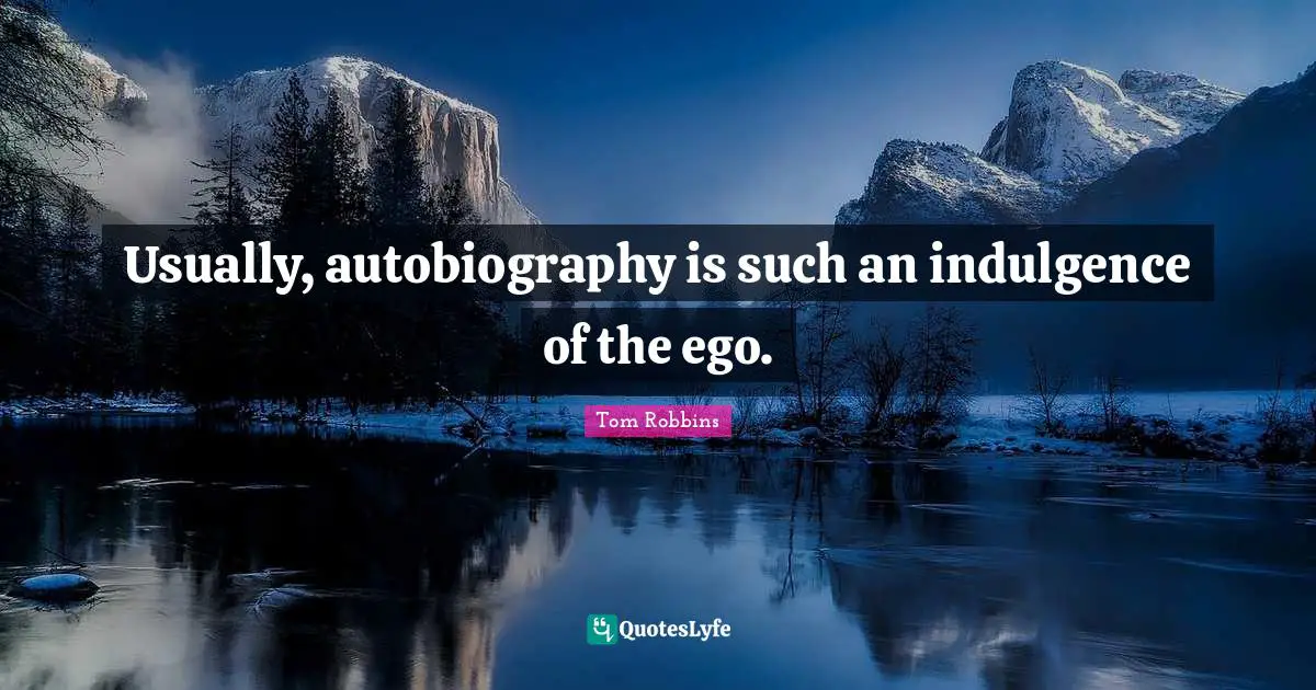 Usually, autobiography is such an indulgence of the ego.