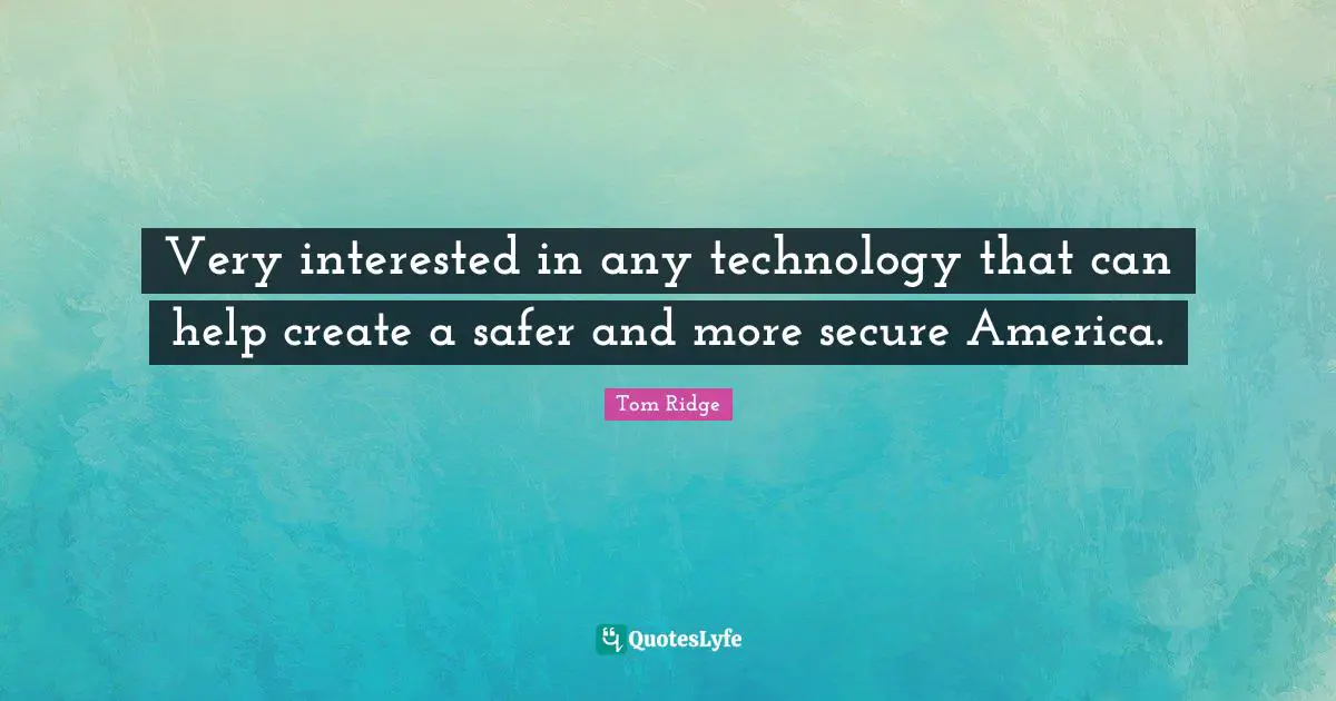Very interested in any technology that can help create a safer and more secure America.