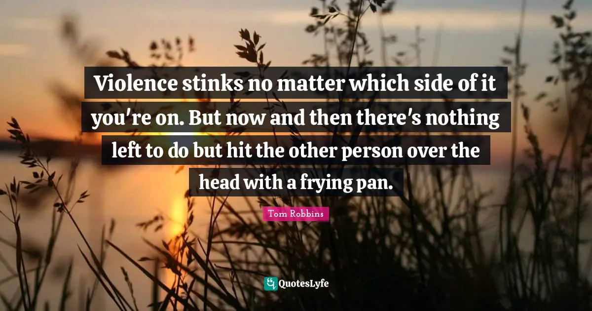 Violence stinks no matter which side of it you're on. But now and then there's nothing left to do but hit the other person over the head with a frying pan.
