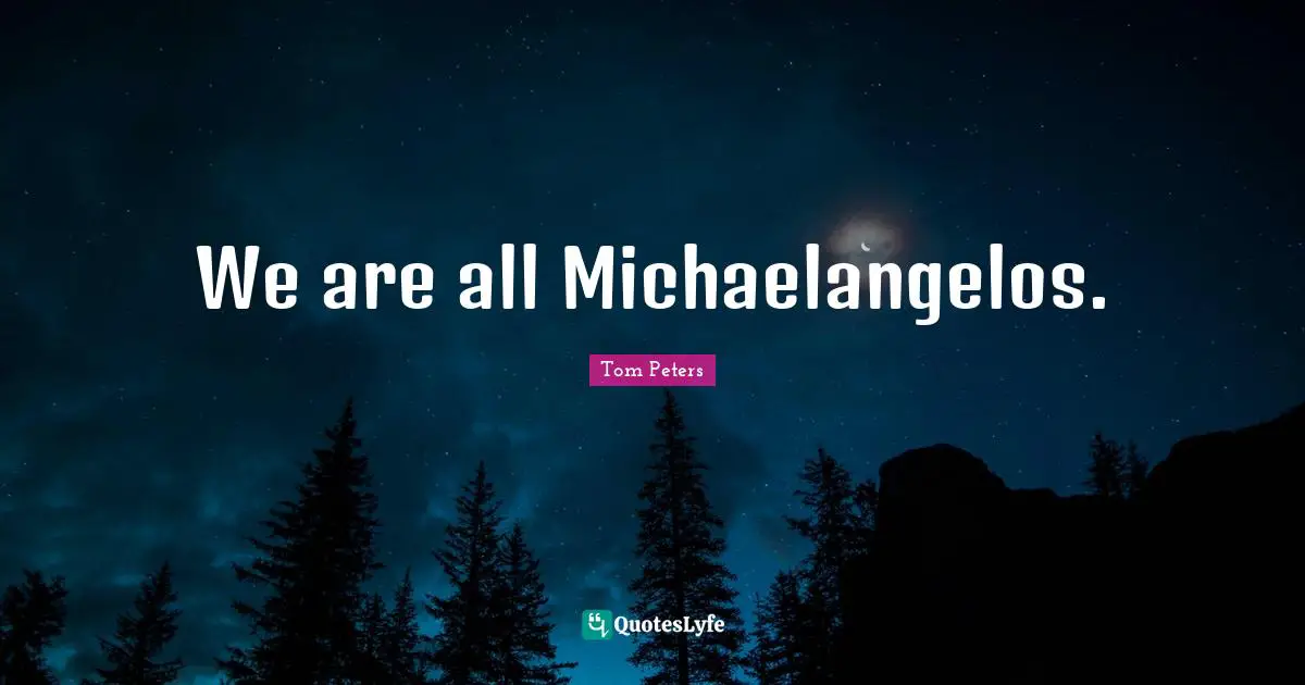 We are all Michaelangelos.