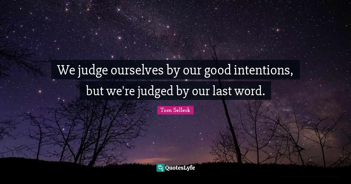 Good Intentions Quotes: "We judge ourselves by our good intentions, but we're judged by our last word."