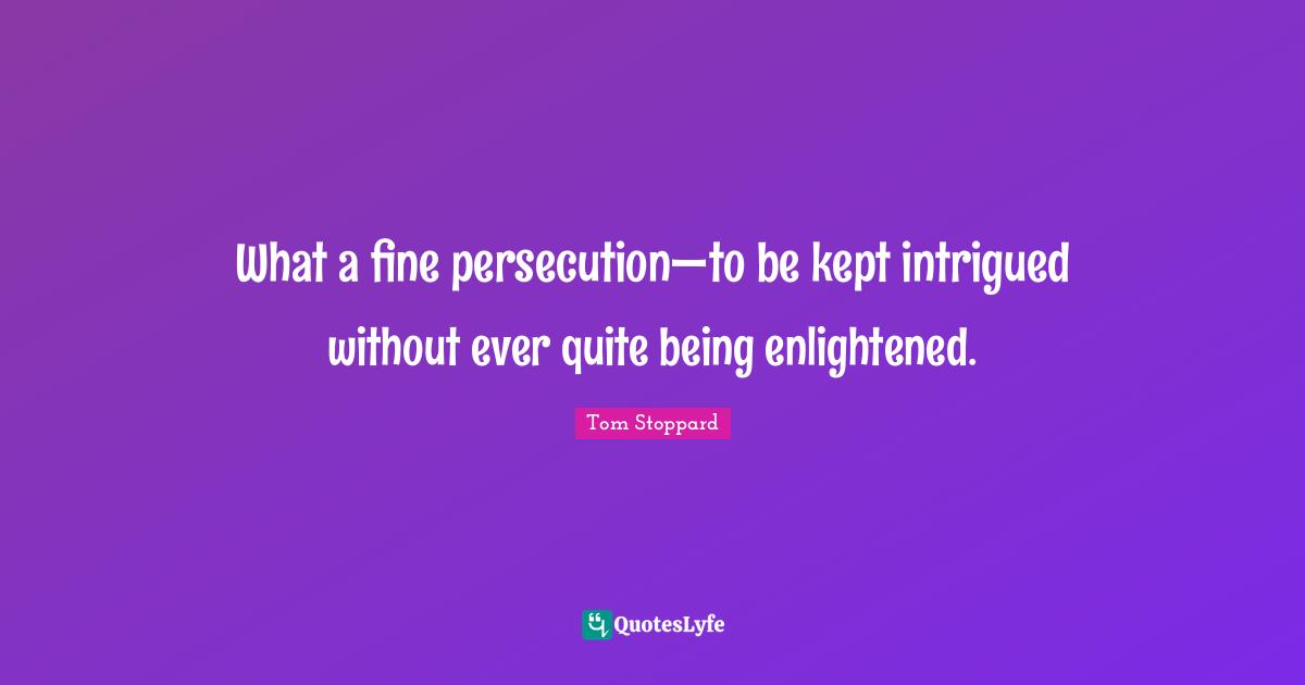 Intrigued Quotes: "What a fine persecution—to be kept intrigued without ever quite being enlightened."