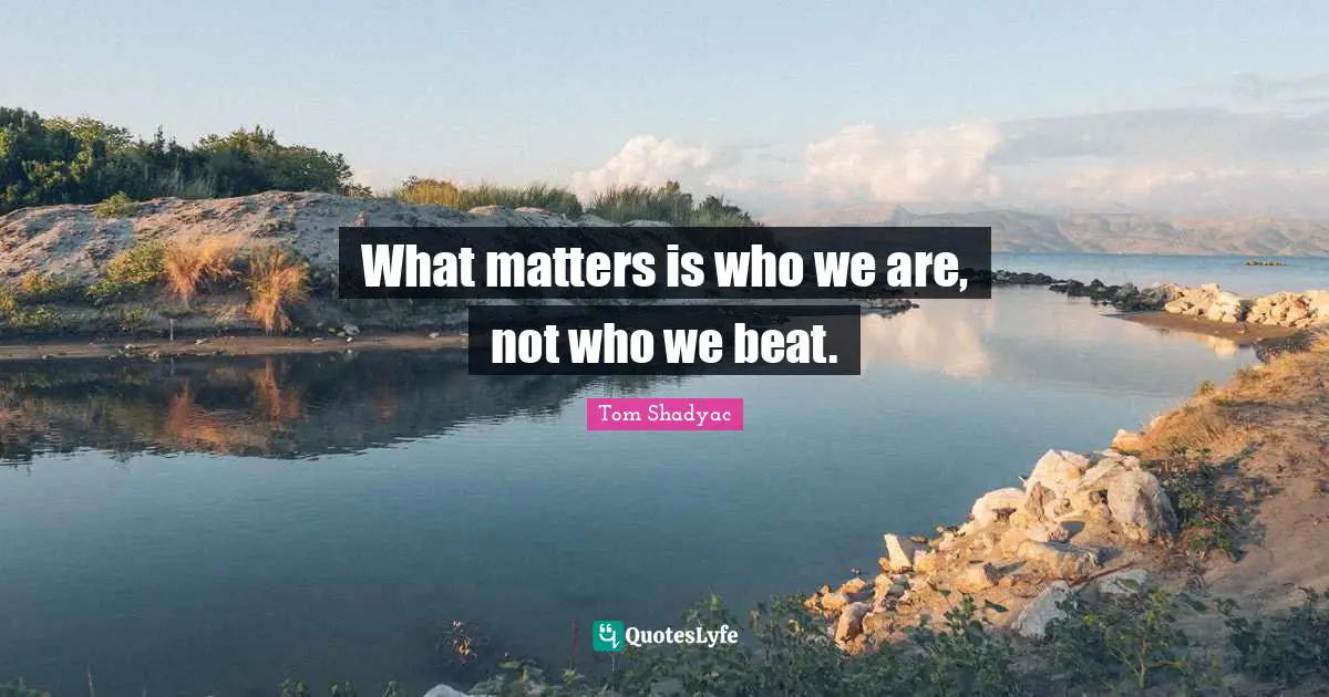 What matters is who we are, not who we beat.