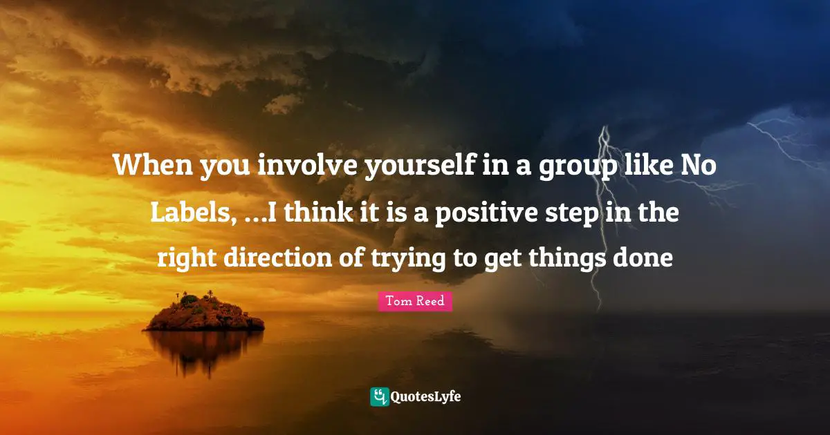 When you involve yourself in a group like No Labels, …I think it is a positive step in the right direction of trying to get things done