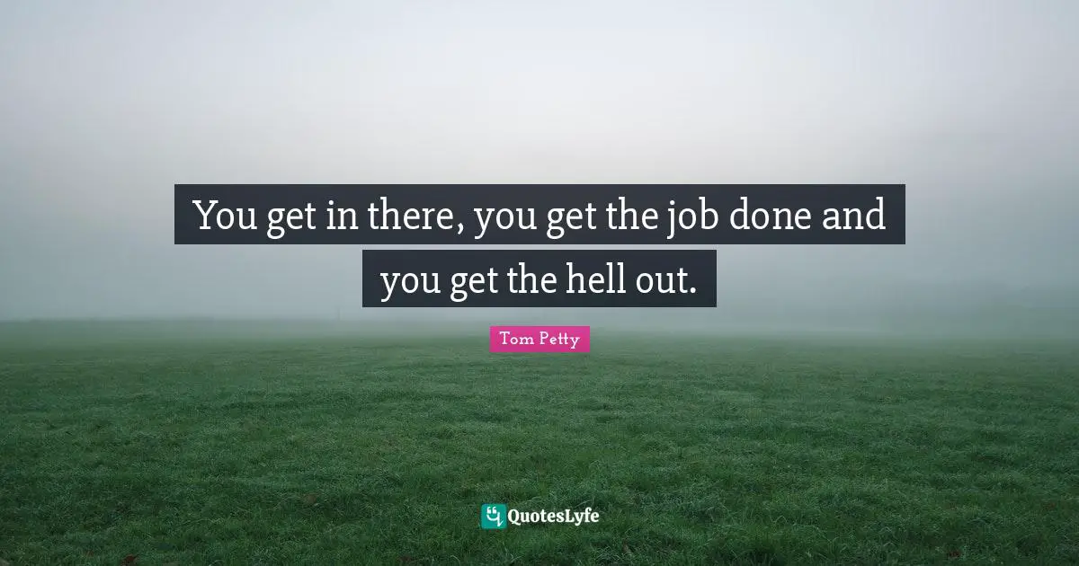 You get in there, you get the job done and you get the hell out.