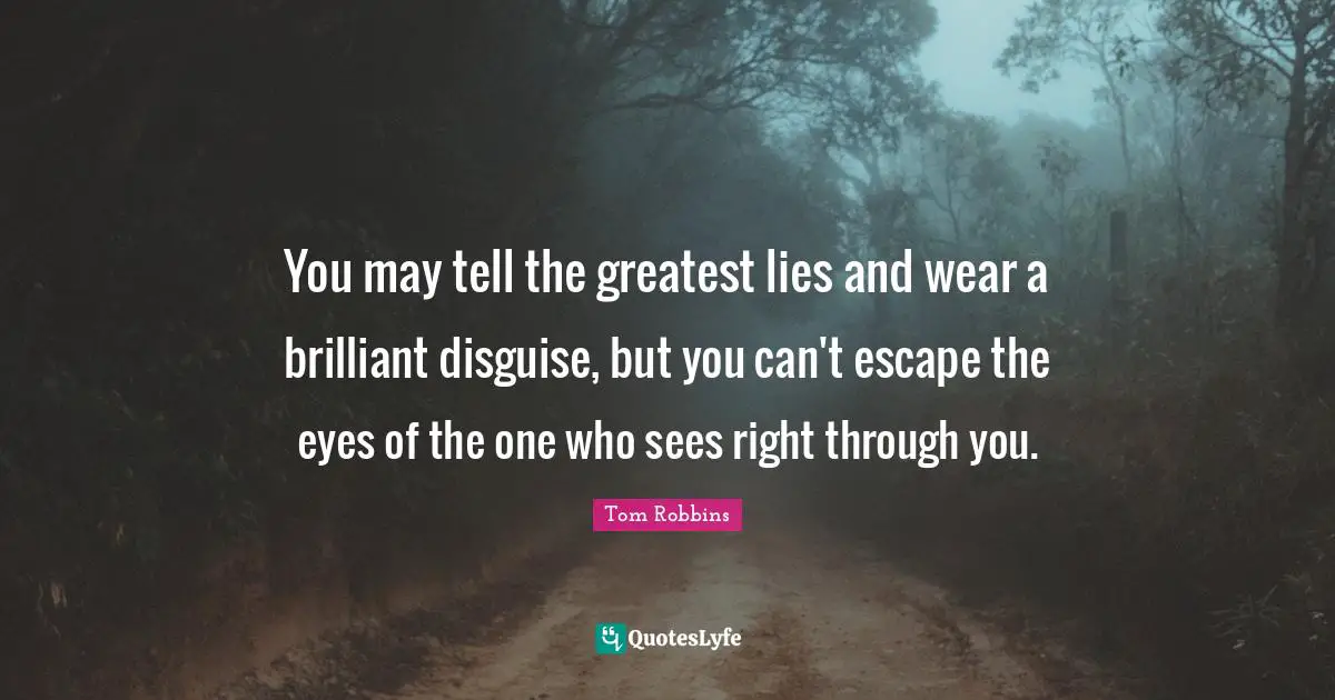 You may tell the greatest lies and wear a brilliant disguise, but you can't escape the eyes of the one who sees right through you.