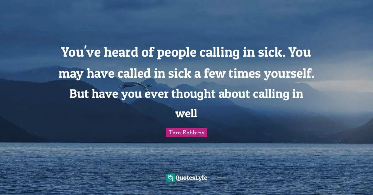 You've heard of people calling in sick. You may have called in sick a few times yourself. But have you ever thought about calling in well