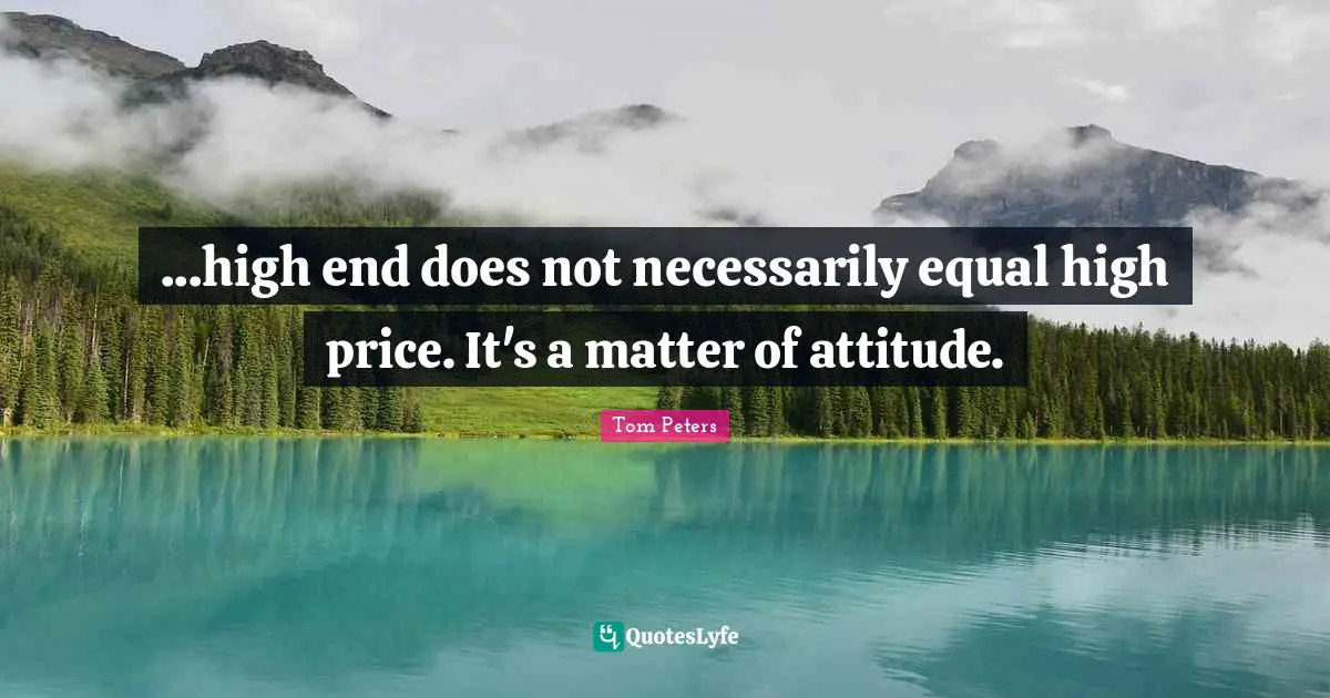 ...high end does not necessarily equal high price. It's a matter of attitude.