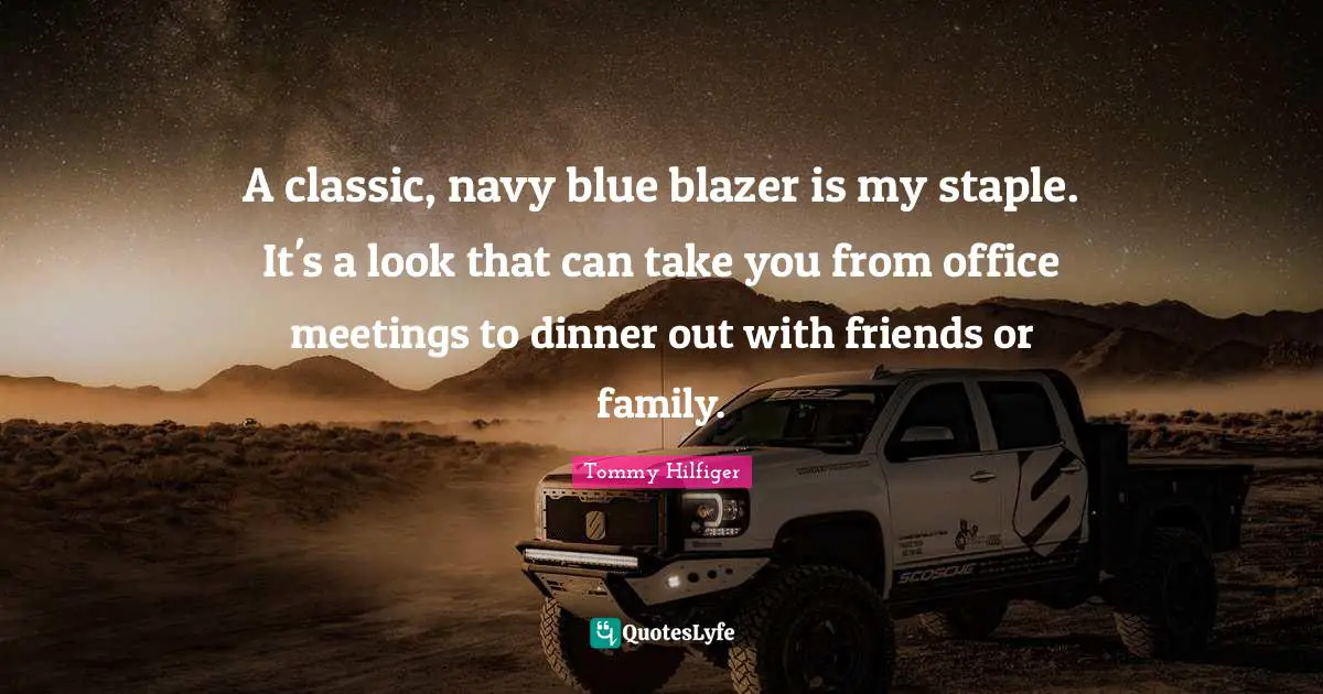 Meetings Quotes: "A classic, navy blue blazer is my staple. It's a look that can take you from office meetings to dinner out with friends or family."