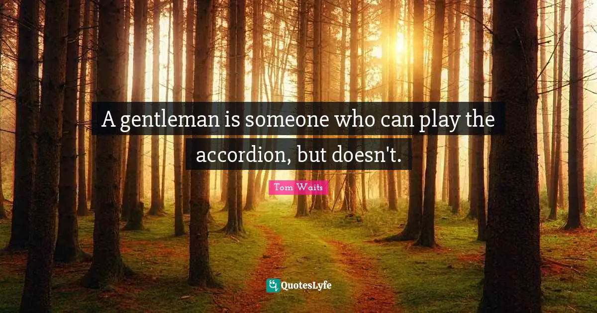Humorous Quotes: "A gentleman is someone who can play the accordion, but doesn't."