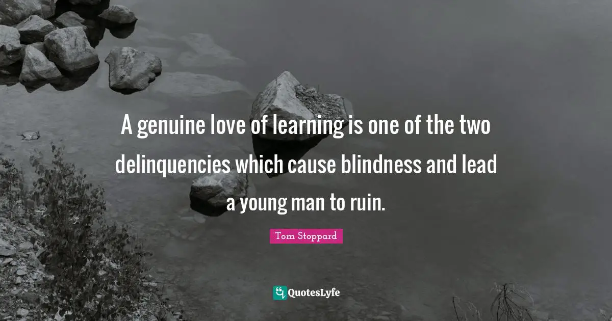 A genuine love of learning is one of the two delinquencies which cause blindness and lead a young man to ruin.