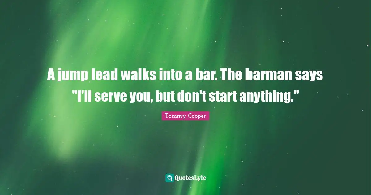 A jump lead walks into a bar. The barman says "I'll serve you, but don't start anything."