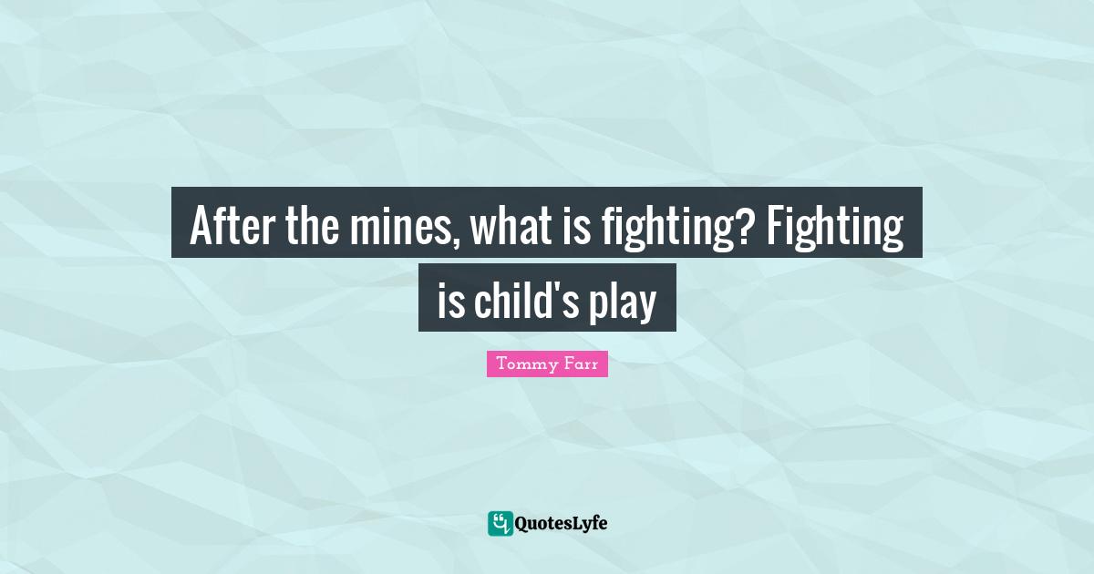 After the mines, what is fighting? Fighting is child's play