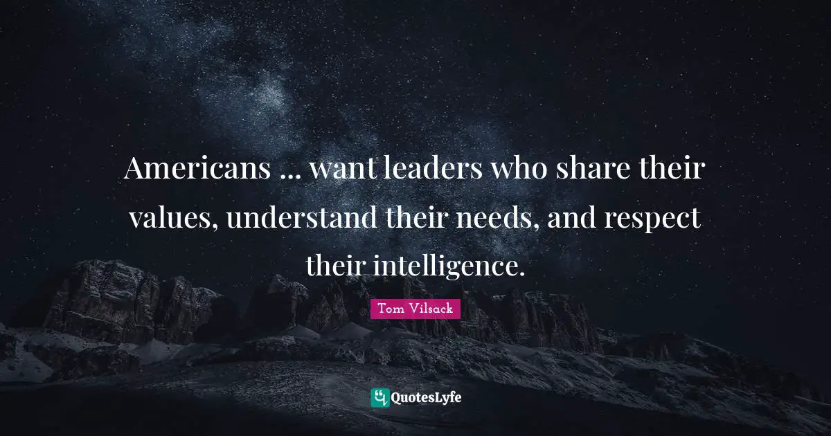 Americans ... want leaders who share their values, understand their needs, and respect their intelligence.