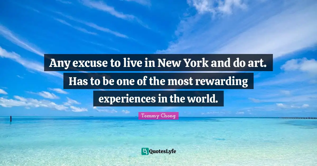 Rewarding Quotes: "Any excuse to live in New York and do art. Has to be one of the most rewarding experiences in the world."