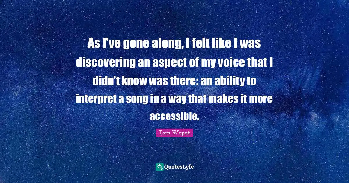 As I've gone along, I felt like I was discovering an aspect of my voice that I didn't know was there: an ability to interpret a song in a way that makes it more accessible.