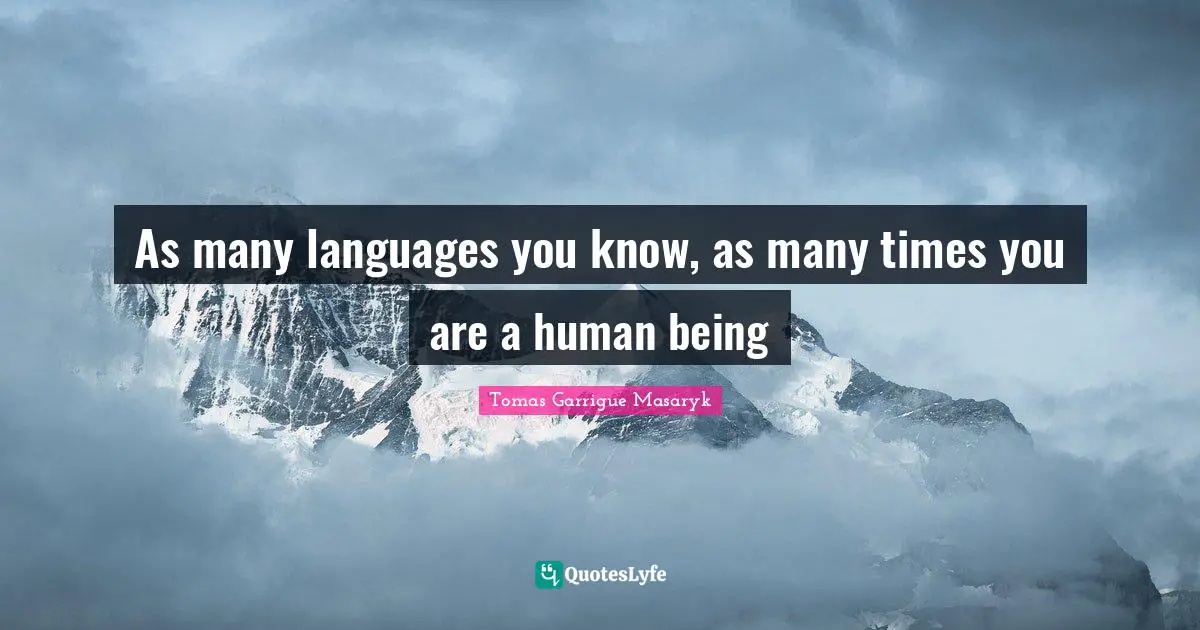 Politician Quotes: "As many languages you know, as many times you are a human being"