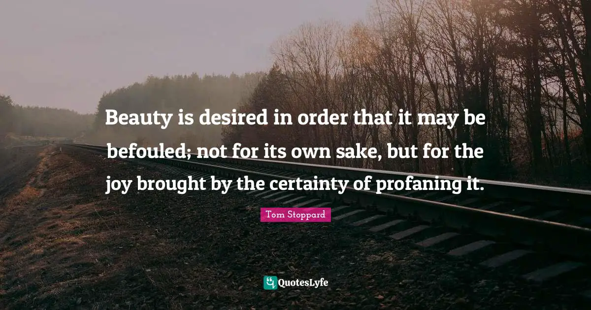 Beauty is desired in order that it may be befouled; not for its own sake, but for the joy brought by the certainty of profaning it.