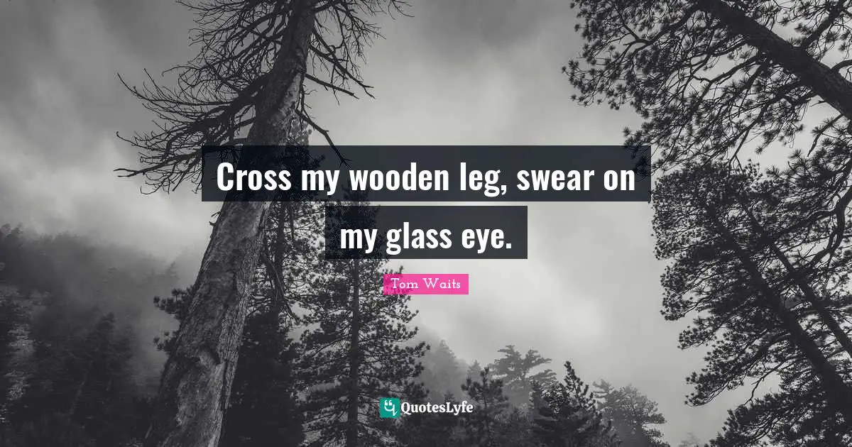 Cross my wooden leg, swear on my glass eye.