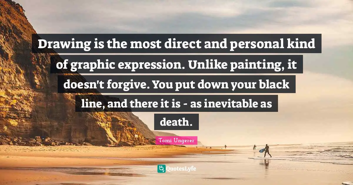 Drawing is the most direct and personal kind of graphic expression. Unlike painting, it doesn't forgive. You put down your black line, and there it is - as inevitable as death.
