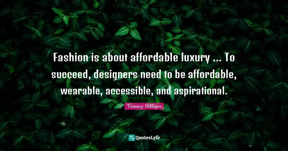 Fashion is about affordable luxury ... To succeed, designers need to be affordable, wearable, accessible, and aspirational.