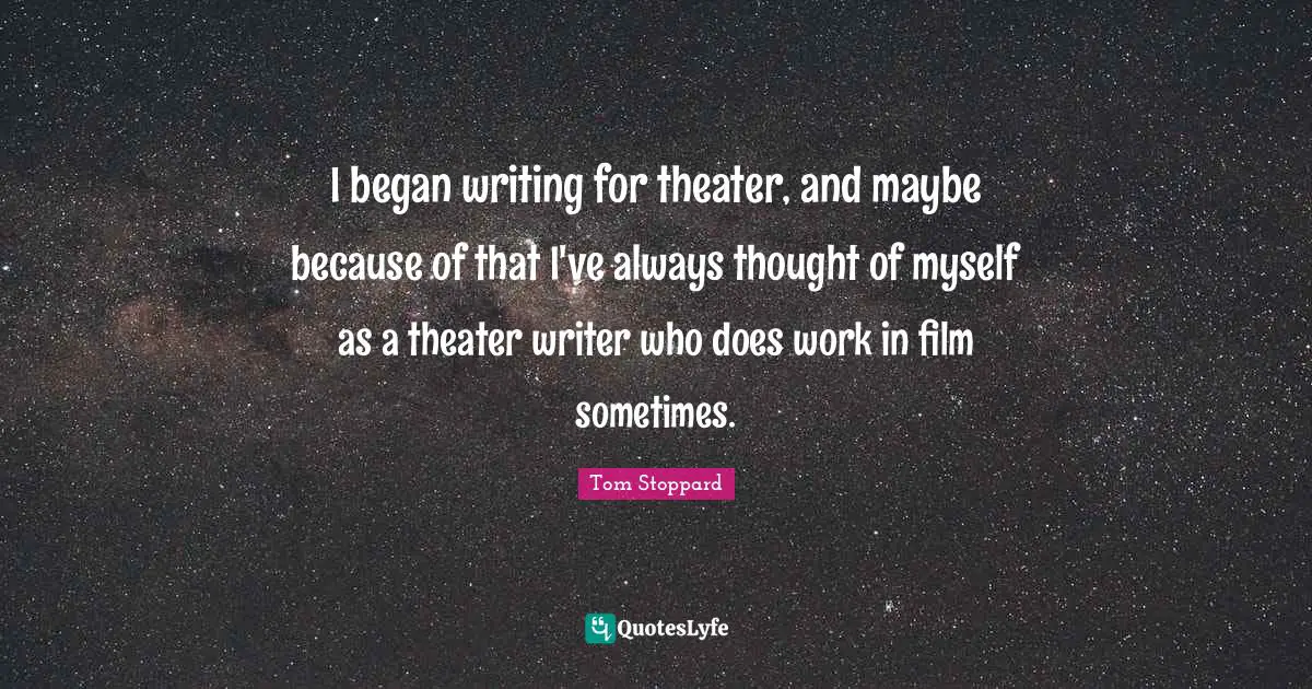 I began writing for theater, and maybe because of that I've always thought of myself as a theater writer who does work in film sometimes.