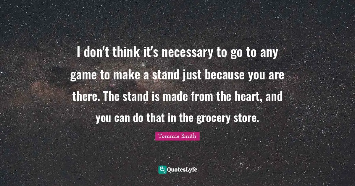 I don't think it's necessary to go to any game to make a stand just because you are there. The stand is made from the heart, and you can do that in the grocery store.