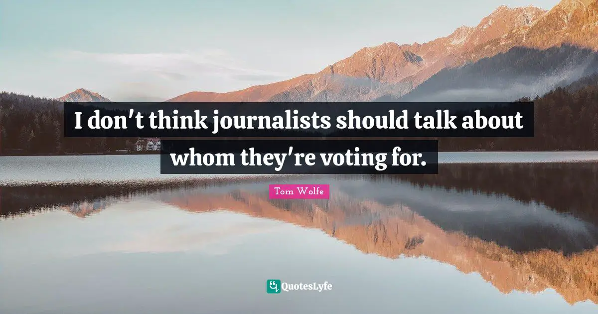 R.T. Wolfe Quotes: "I don't think journalists should talk about whom they're voting for."