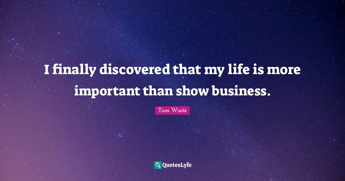 I finally discovered that my life is more important than show business.