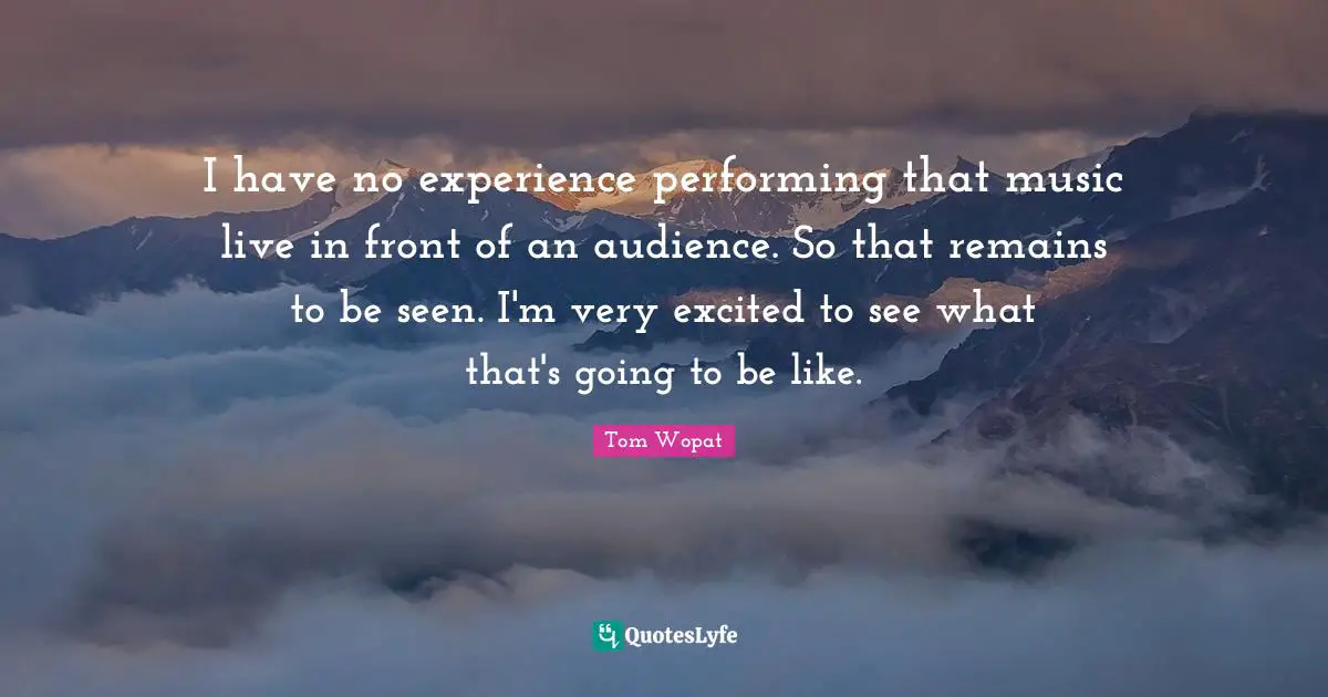 I have no experience performing that music live in front of an audience. So that remains to be seen. I'm very excited to see what that's going to be like.