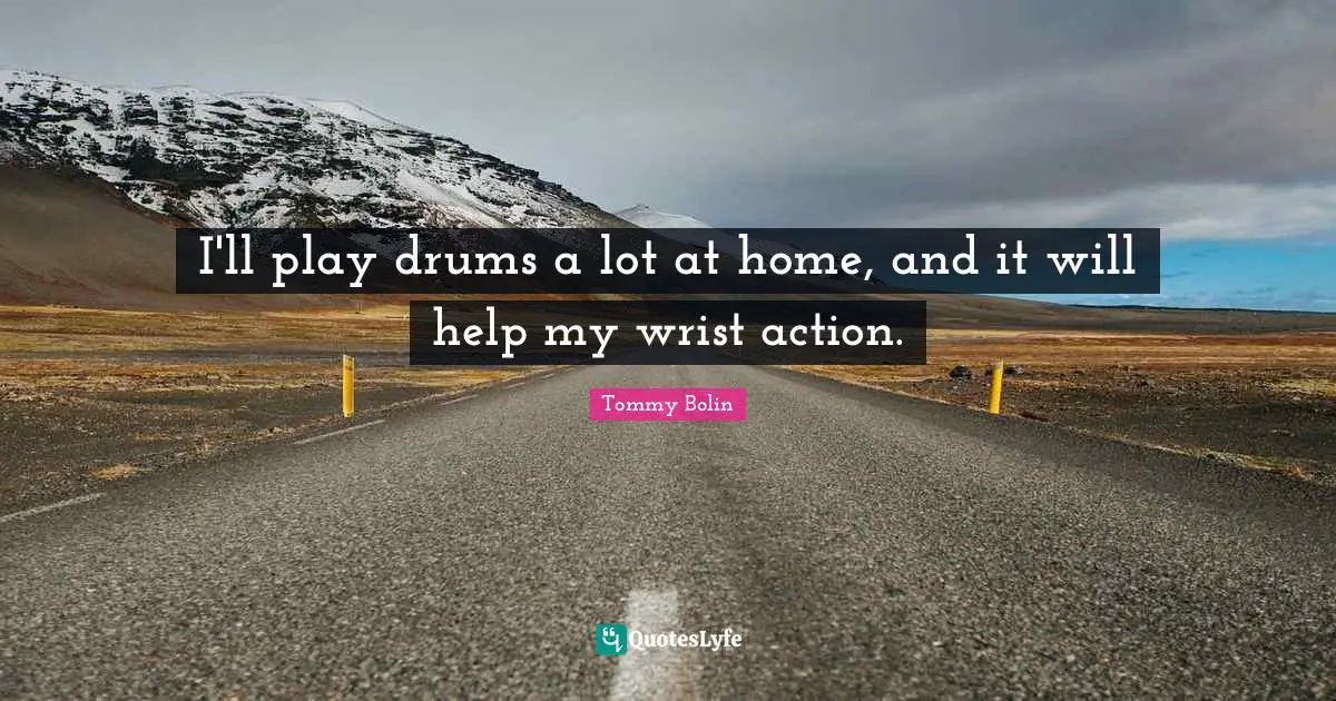 I'll play drums a lot at home, and it will help my wrist action.