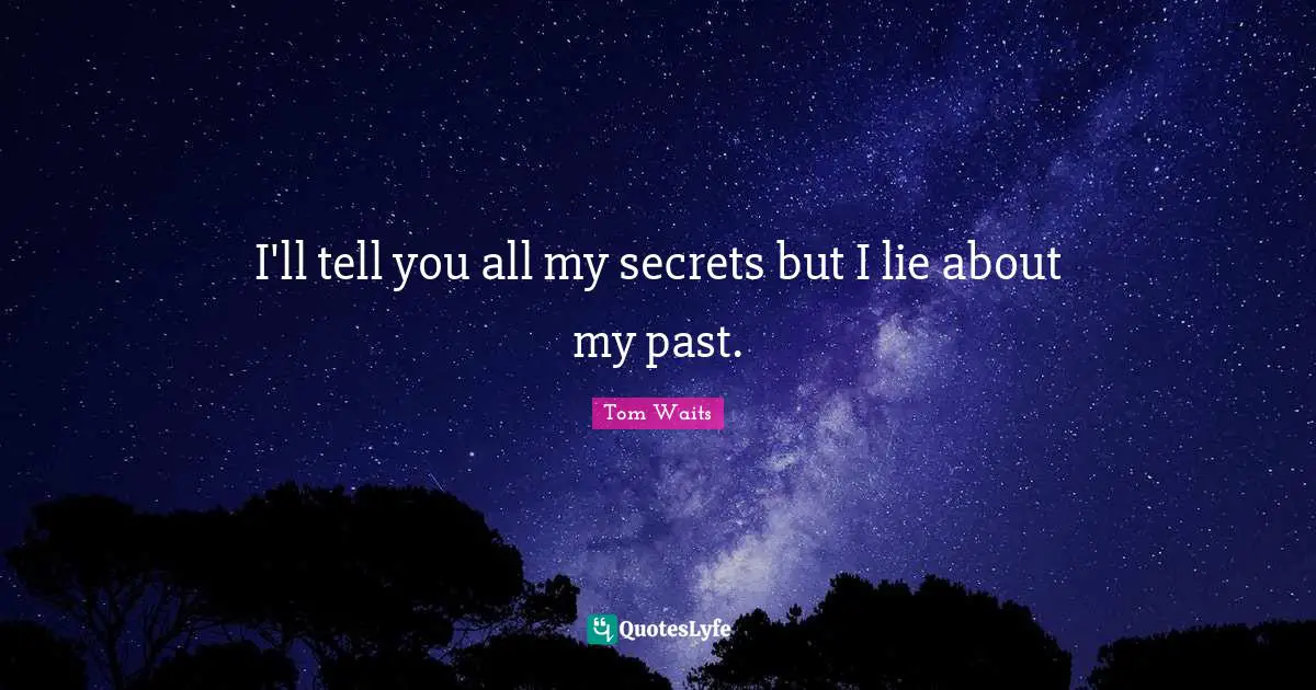 Tom Waits Quotes: "I'll tell you all my secrets but I lie about my past."