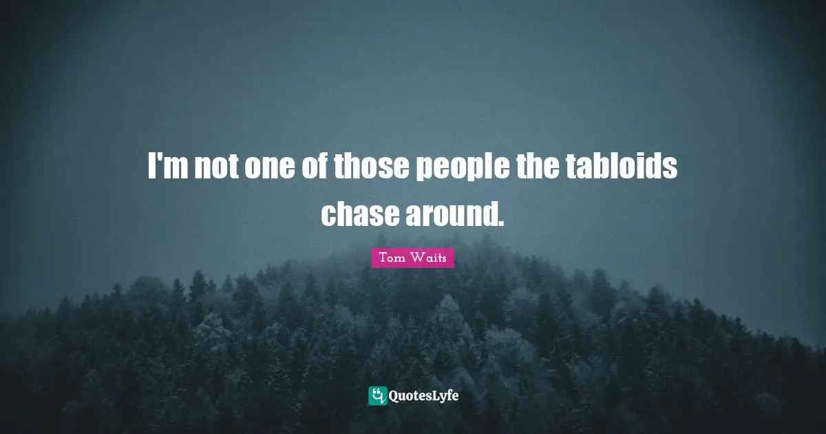 I'm not one of those people the tabloids chase around.