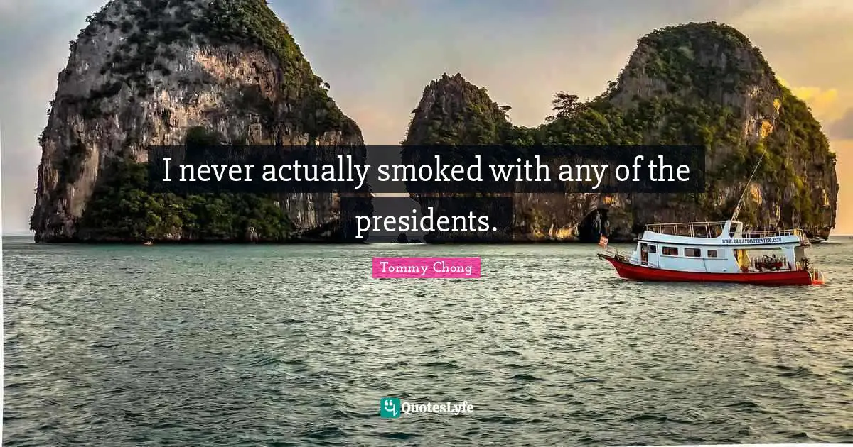 I never actually smoked with any of the presidents.