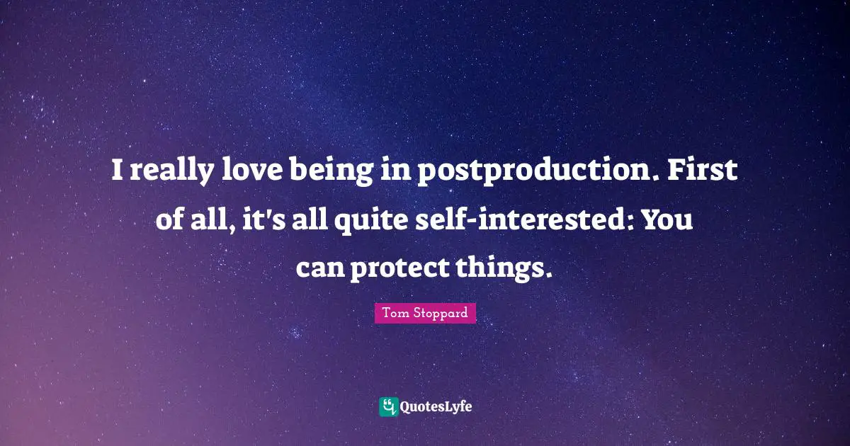 I really love being in postproduction. First of all, it's all quite self-interested: You can protect things.