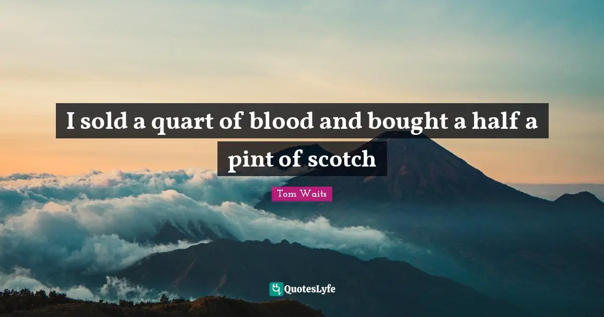 Scotch Quotes: "I sold a quart of blood and bought a half a pint of scotch"