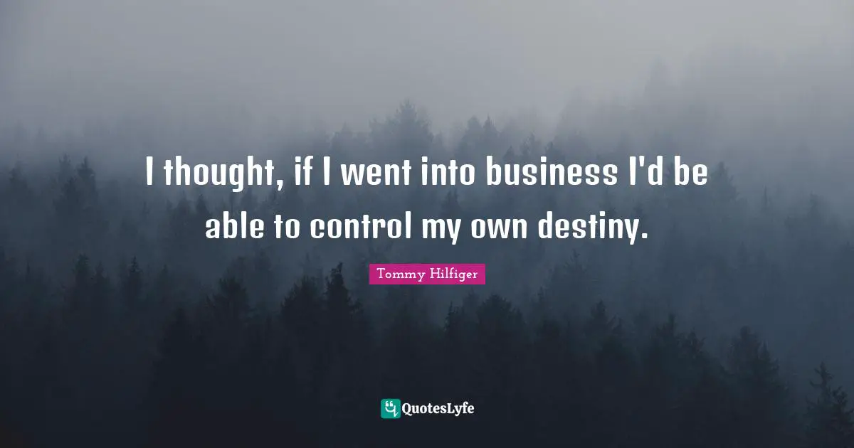 I thought, if I went into business I'd be able to control my own destiny.