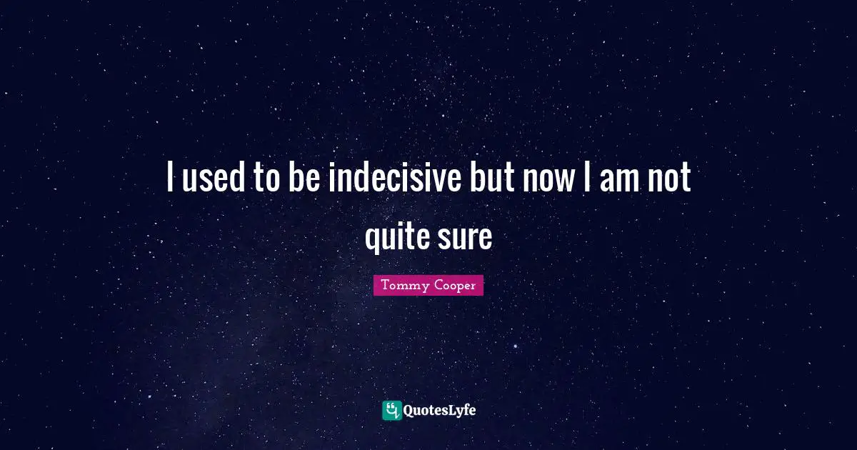 Used To Be Quotes: "I used to be indecisive but now I am not quite sure"