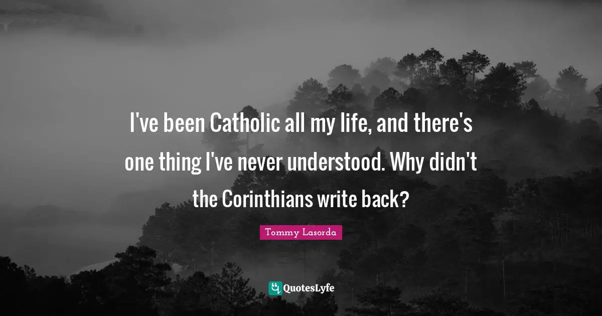 I've been Catholic all my life, and there's one thing I've never understood. Why didn't the Corinthians write back?