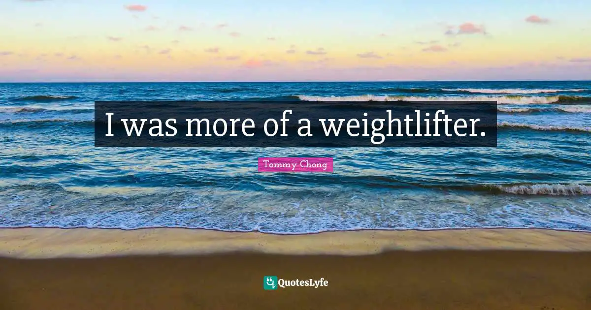 I was more of a weightlifter.