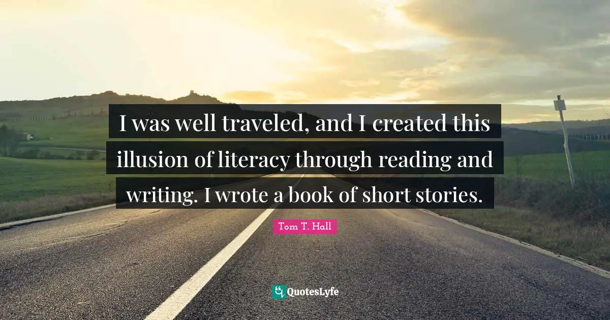 I was well traveled, and I created this illusion of literacy through reading and writing. I wrote a book of short stories.