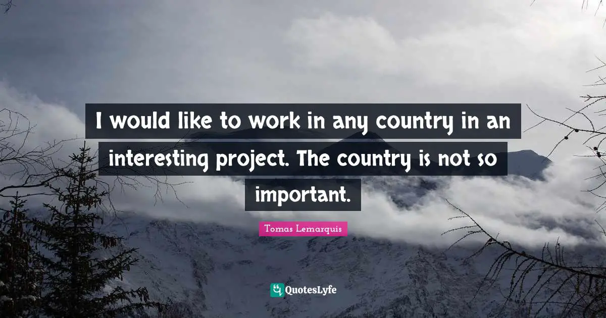 I would like to work in any country in an interesting project. The country is not so important.