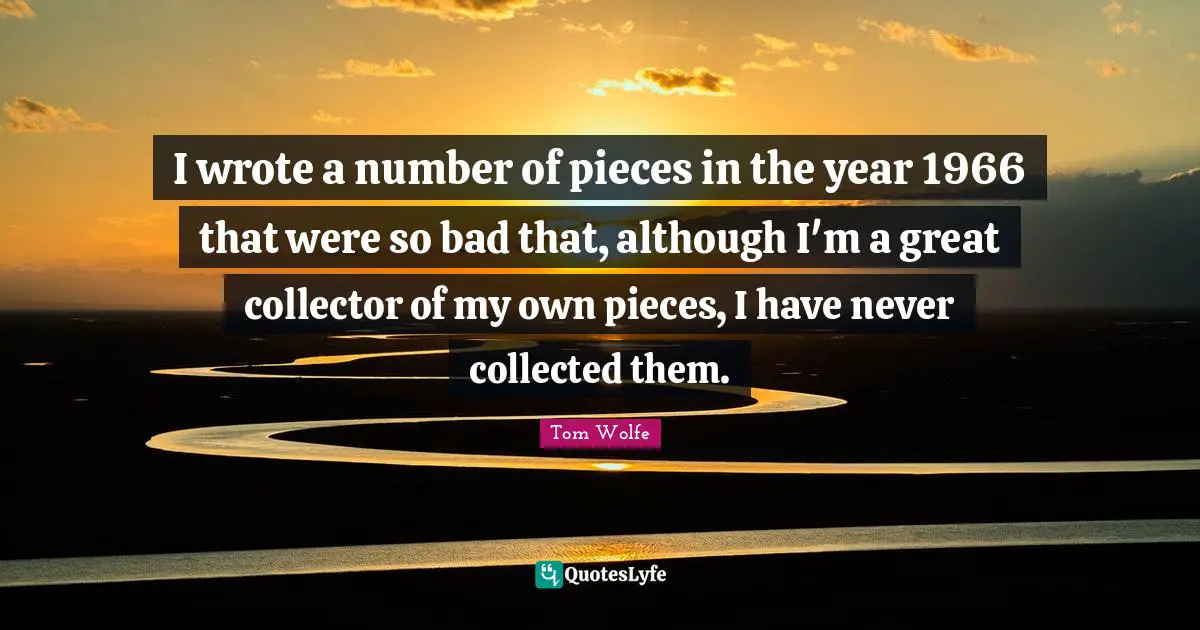 I wrote a number of pieces in the year 1966 that were so bad that, although I'm a great collector of my own pieces, I have never collected them.