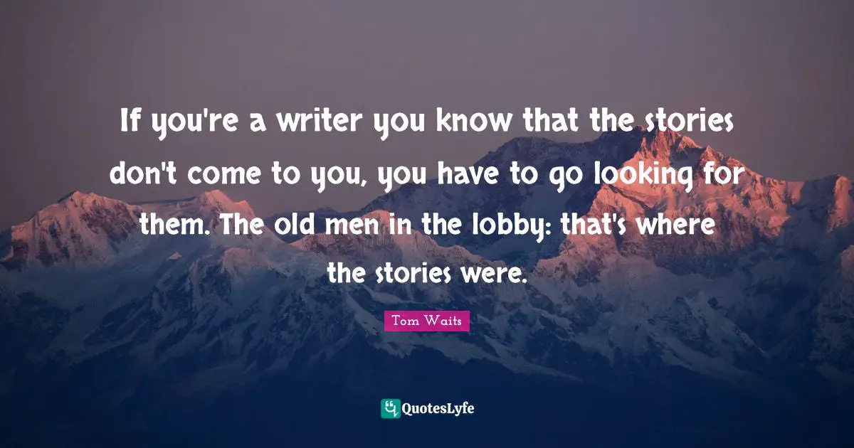 If you're a writer you know that the stories don't come to you, you have to go looking for them. The old men in the lobby: that's where the stories were.