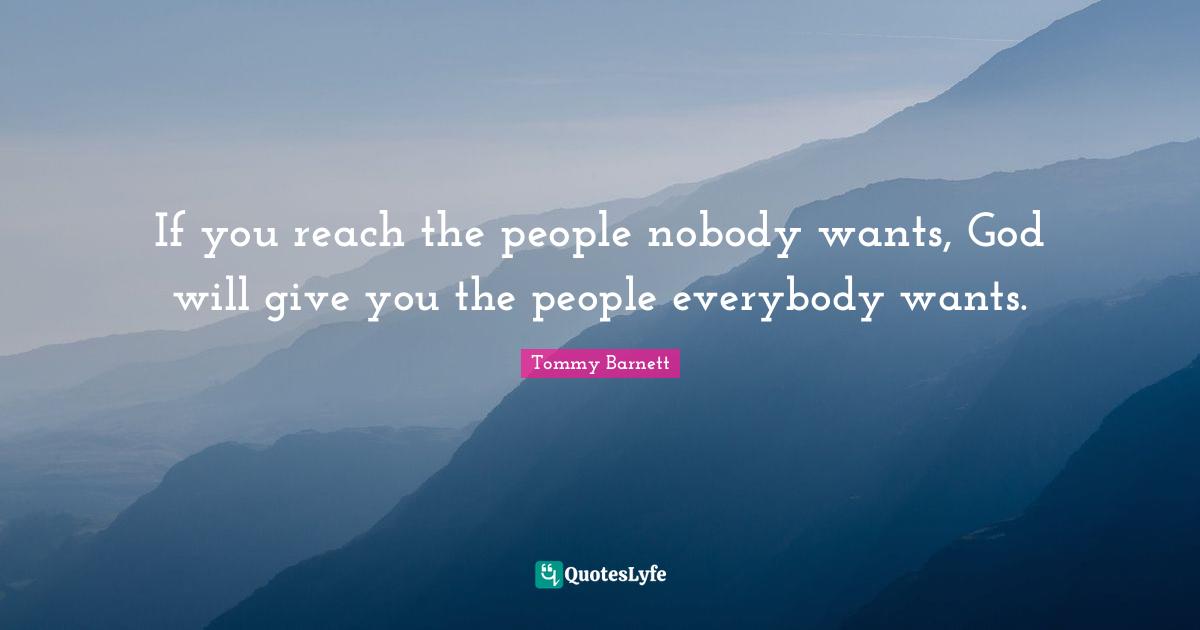 If you reach the people nobody wants, God will give you the people everybody wants.